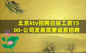 北京ktv招聘日结工资1500-公司发展需要诚意招聘